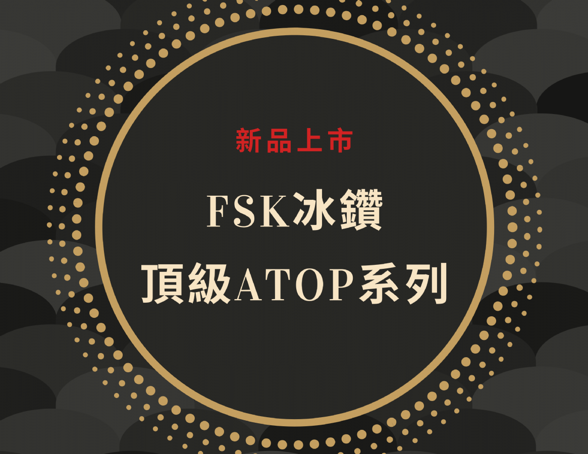 新品上市 - FSK頂級冰鑽A-Top系列